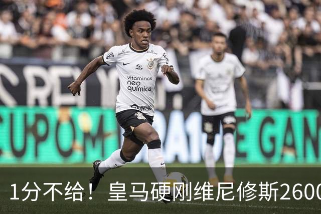 1分不给！皇马硬刚维尼修斯2600万要价，阿森纳成最后救星？